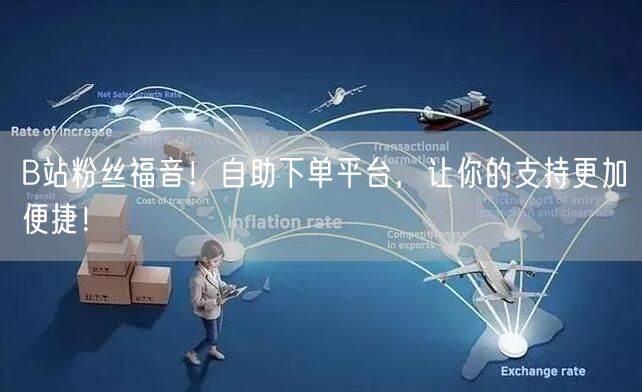 B站粉丝福音！自助下单平台，让你的支持更加便捷！