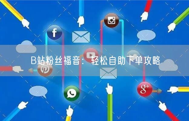 B站粉丝福音：轻松自助下单攻略