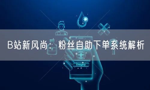 B站新风尚：粉丝自助下单系统解析