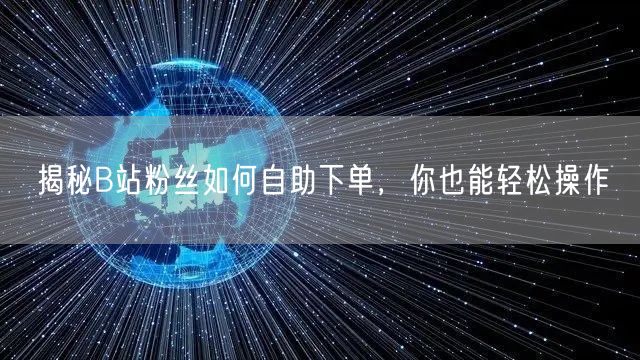 揭秘B站粉丝如何自助下单，你也能轻松操作