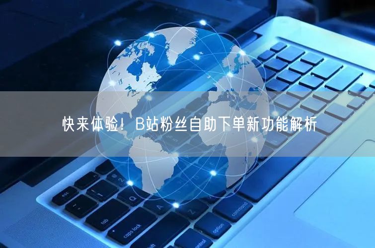 快来体验！B站粉丝自助下单新功能解析