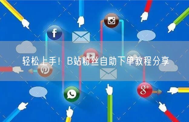 轻松上手！B站粉丝自助下单教程分享