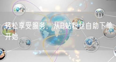 轻松享受服务，从B站粉丝自助下单开始