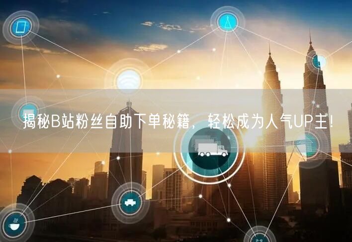 揭秘B站粉丝自助下单秘籍，轻松成为人气UP主！