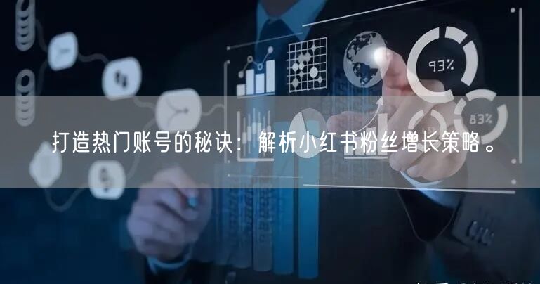 打造热门账号的秘诀：解析小红书粉丝增长策略。