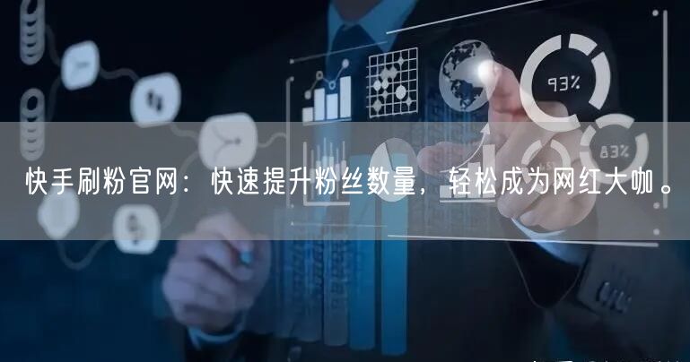 快手刷粉官网：快速提升粉丝数量，轻松成为网红大咖。