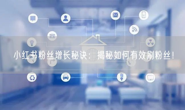 小红书粉丝增长秘诀：揭秘如何有效刷粉丝！