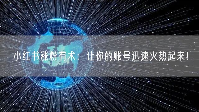 小红书涨粉有术：让你的账号迅速火热起来！