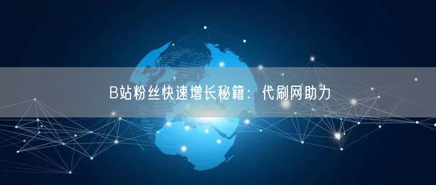 B站粉丝快速增长秘籍：代刷网助力
