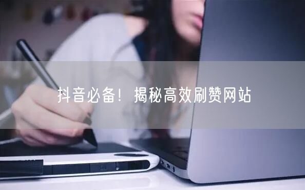 抖音必备！揭秘高效刷赞网站