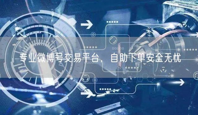 专业微博号交易平台，自助下单安全无忧