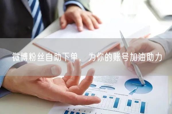 微博粉丝自助下单，为你的账号加油助力
