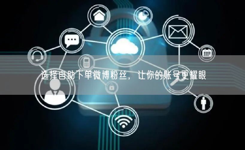选择自助下单微博粉丝，让你的账号更耀眼