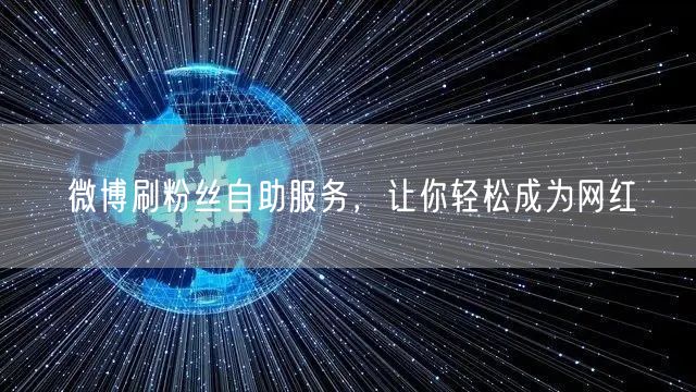 微博刷粉丝自助服务，让你轻松成为网红