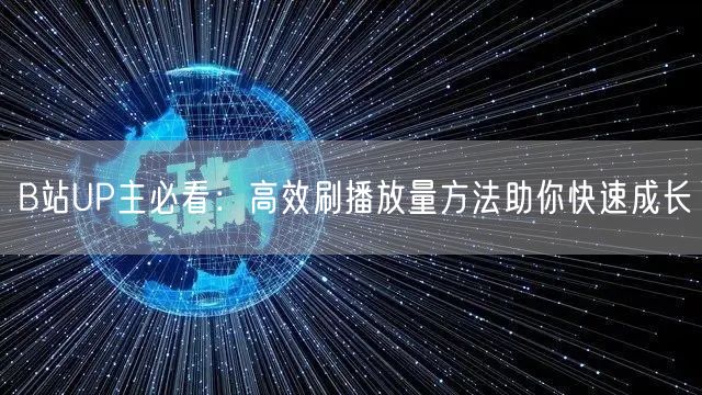 B站UP主必看：高效刷播放量方法助你快速成长