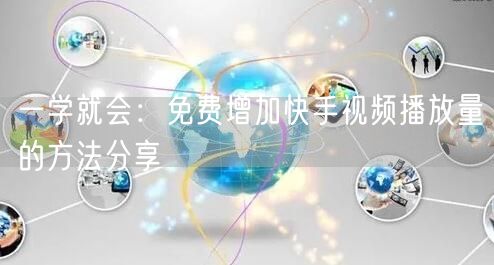一学就会：免费增加快手视频播放量的方法分享