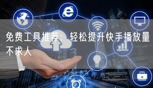 免费工具推荐：轻松提升快手播放量不求人