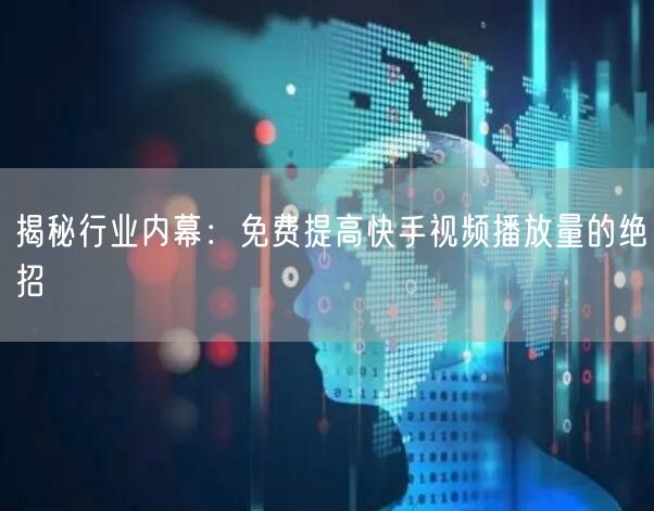 揭秘行业内幕：免费提高快手视频播放量的绝招
