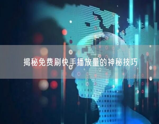 揭秘免费刷快手播放量的神秘技巧