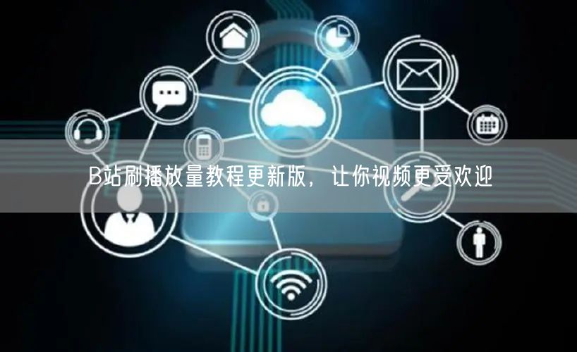 B站刷播放量教程更新版，让你视频更受欢迎