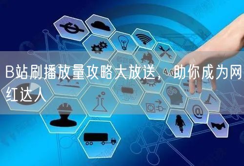 B站刷播放量攻略大放送，助你成为网红达人