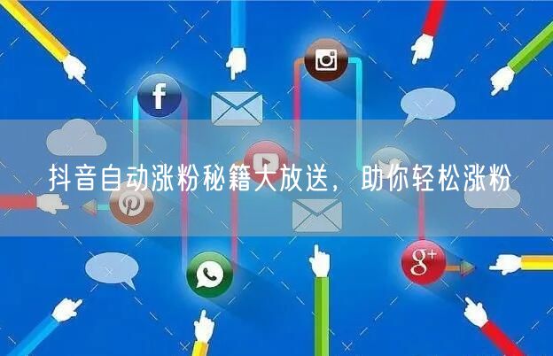 抖音自动涨粉秘籍大放送，助你轻松涨粉