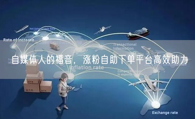 自媒体人的福音，涨粉自助下单平台高效助力