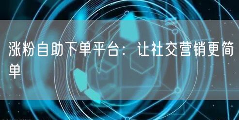 涨粉自助下单平台：让社交营销更简单