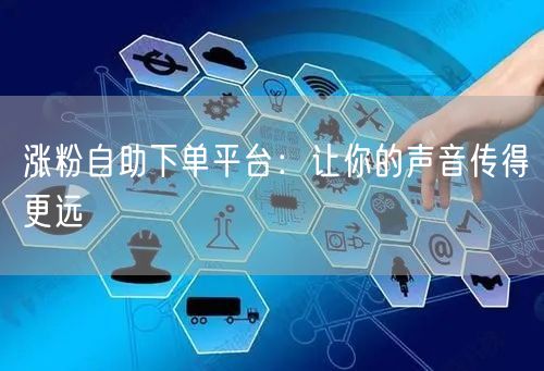 涨粉自助下单平台：让你的声音传得更远