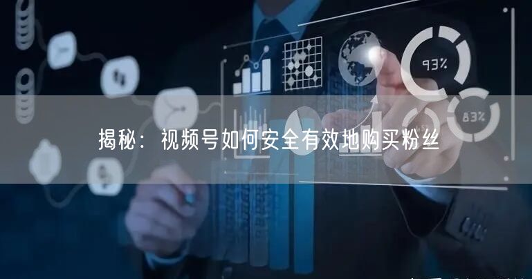 揭秘：视频号如何安全有效地购买粉丝
