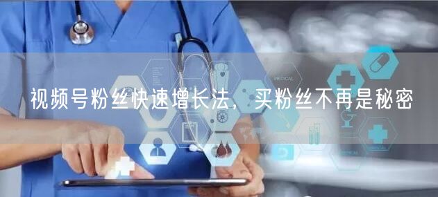 视频号粉丝快速增长法，买粉丝不再是秘密