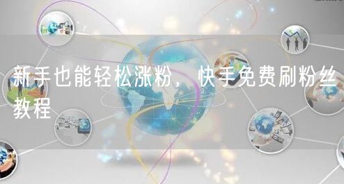 新手也能轻松涨粉，快手免费刷粉丝教程