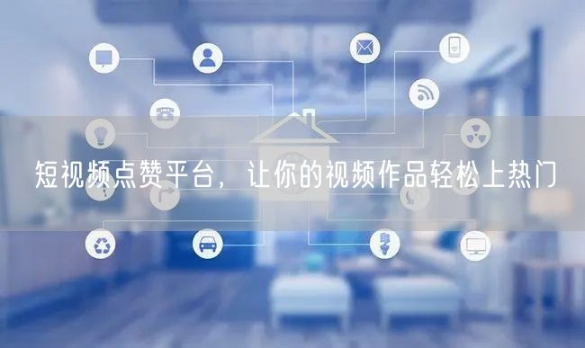 短视频点赞平台，让你的视频作品轻松上热门