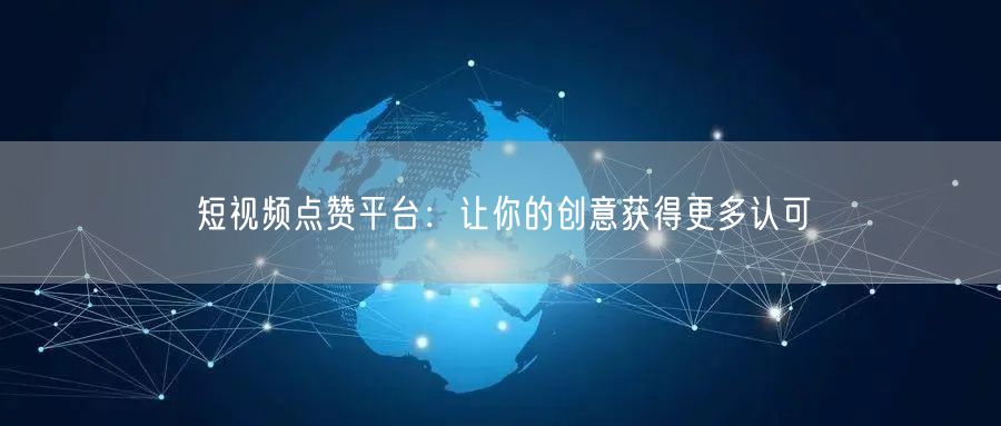 短视频点赞平台：让你的创意获得更多认可