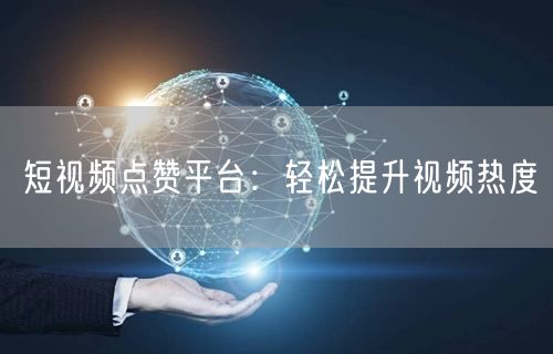 短视频点赞平台：轻松提升视频热度