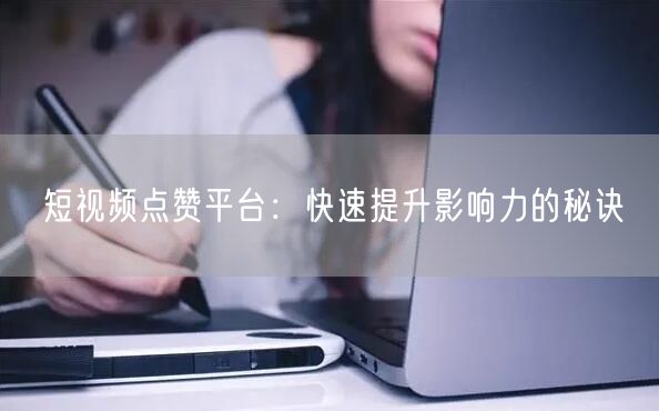 短视频点赞平台：快速提升影响力的秘诀