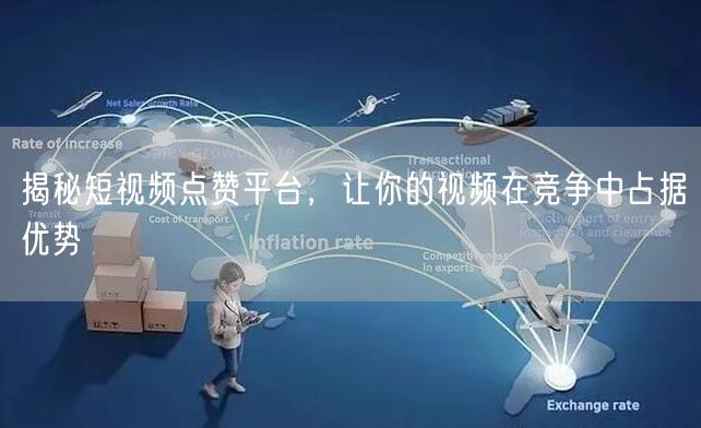 揭秘短视频点赞平台，让你的视频在竞争中占据优势