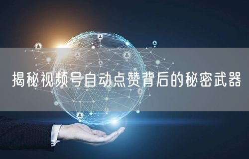揭秘视频号自动点赞背后的秘密武器