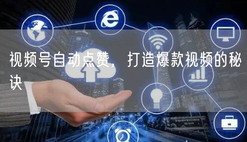视频号自动点赞，打造爆款视频的秘诀