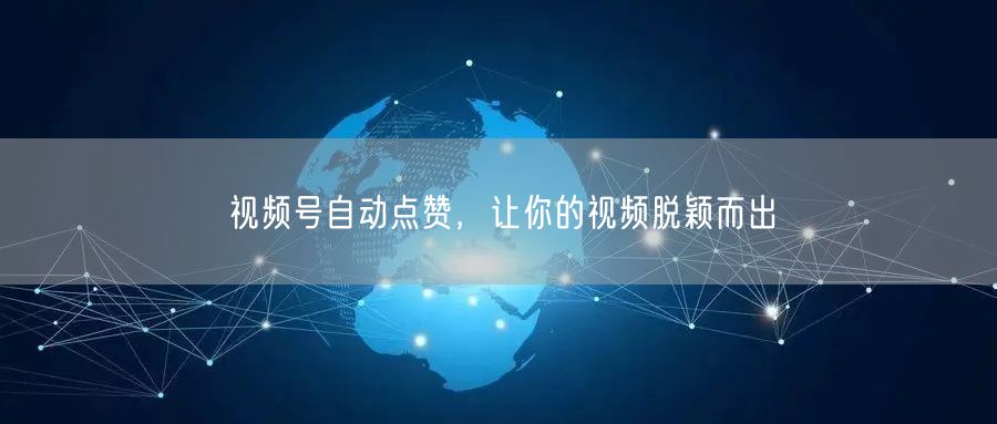 视频号自动点赞，让你的视频脱颖而出