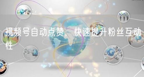 视频号自动点赞，快速提升粉丝互动性
