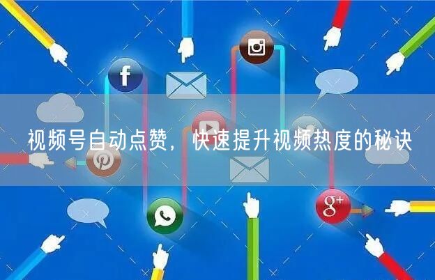 视频号自动点赞，快速提升视频热度的秘诀
