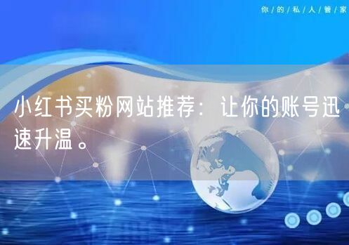 小红书买粉网站推荐：让你的账号迅速升温。