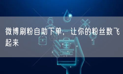 微博刷粉自助下单，让你的粉丝数飞起来