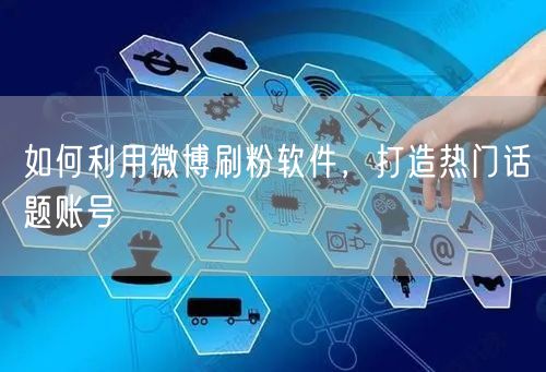 如何利用微博刷粉软件，打造热门话题账号