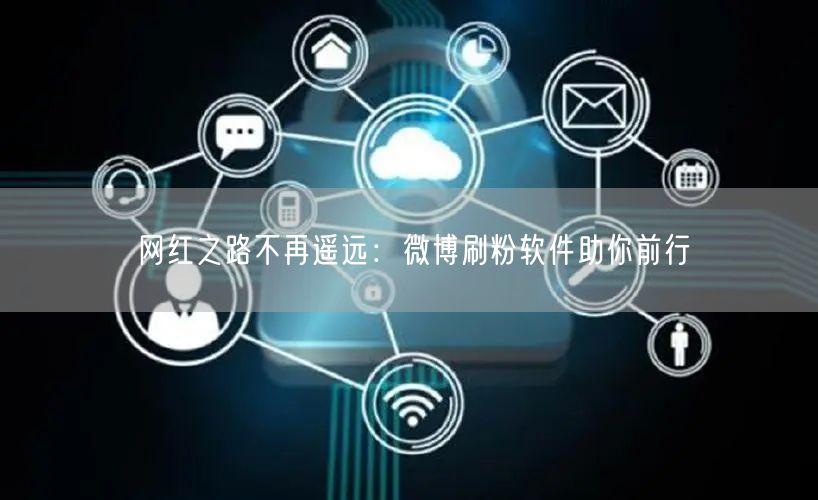 网红之路不再遥远：微博刷粉软件助你前行