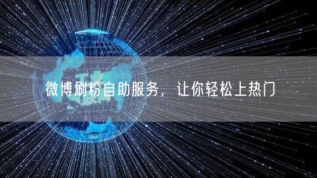 微博刷粉自助服务，让你轻松上热门
