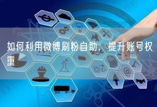 如何利用微博刷粉自助，提升账号权重