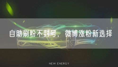 自助刷粉不封号，微博涨粉新选择