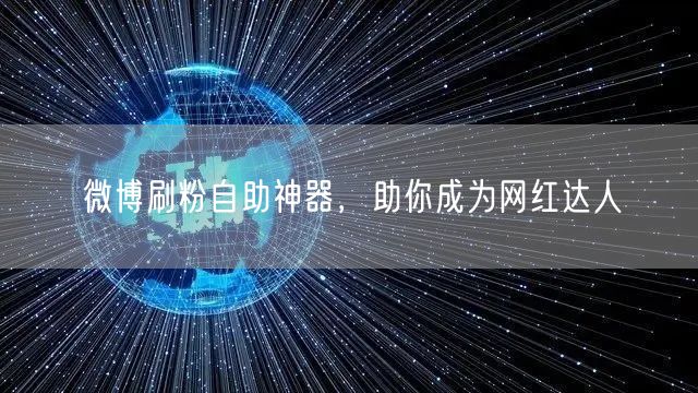 微博刷粉自助神器，助你成为网红达人